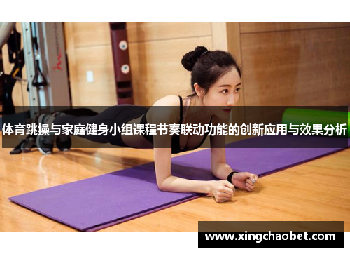 体育跳操与家庭健身小组课程节奏联动功能的创新应用与效果分析